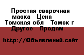 Простая сварочная маска › Цена ­ 600 - Томская обл., Томск г. Другое » Продам   